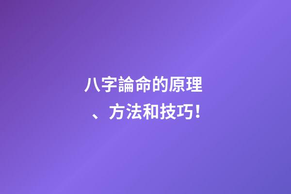 八字論命的原理、方法和技巧！